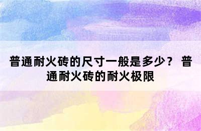 普通耐火砖的尺寸一般是多少？ 普通耐火砖的耐火极限